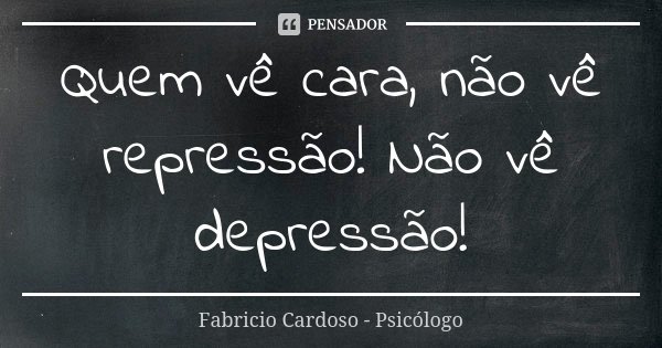 Quem vê cara, não vê repressão! Não vê depressão!... Frase de Fabricio Cardoso - Psicólogo.