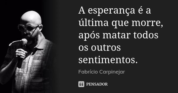 A esperança é a última que morre, após matar todos os outros sentimentos.... Frase de Fabrício Carpinejar.