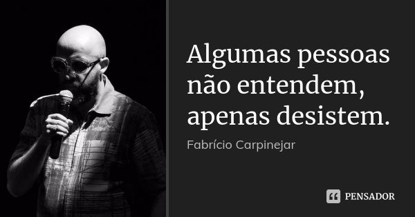 Algumas pessoas não entendem, apenas desistem.... Frase de Fabrício Carpinejar.