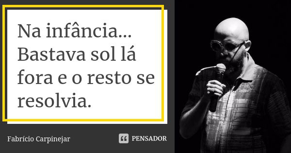 Na infância... Bastava sol lá fora e o resto se resolvia.... Frase de Fabrício Carpinejar.