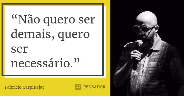 “Não quero ser demais, quero ser necessário.”... Frase de Fabrício Carpinejar.