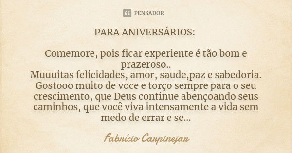 PARA ANIVERSÁRIOS: Comemore, pois ficar experiente é tão bom e prazeroso.. Muuuitas felicidades, amor, saude,paz e sabedoria. Gostooo muito de voce e torço semp... Frase de Fabrício Carpinejar.