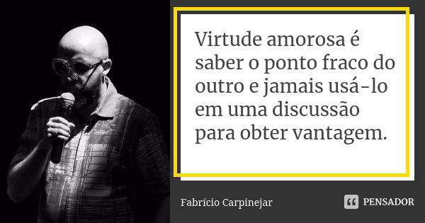 Virtude amorosa é saber o ponto fraco do outro e jamais usá-lo em uma discussão para obter vantagem.... Frase de Fabrício Carpinejar.