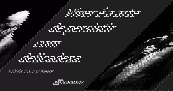 Viver é a arte de persistir com delicadeza.... Frase de Fabrício Carpinejar.
