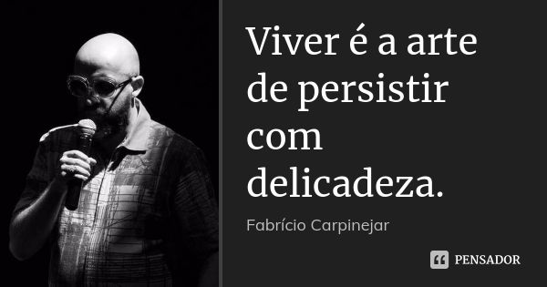 Viver é a arte de persistir com delicadeza.... Frase de Fabrício Carpinejar.