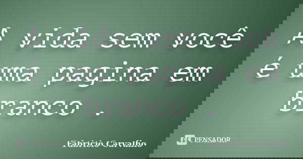 A vida sem você é uma pagina em branco .... Frase de Fabricio Carvalho.