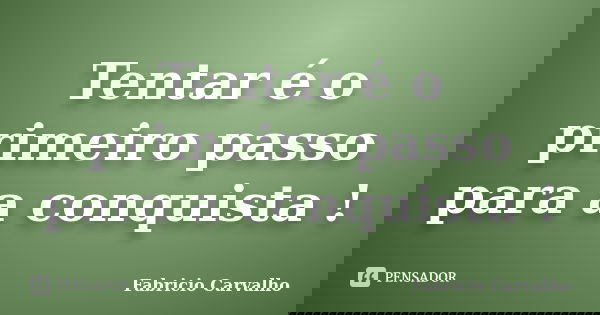 Tentar é o primeiro passo para a conquista !... Frase de Fabricio Carvalho.