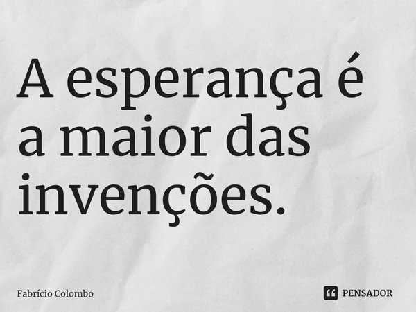 ⁠A esperança é a maior das invenções.... Frase de Fabrício Colombo.