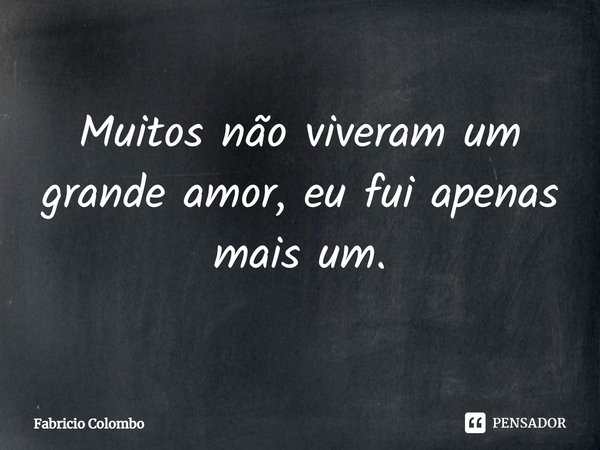Muitos não viveram um grande amor, eu fui apenas mais um.⁠... Frase de Fabrício Colombo.