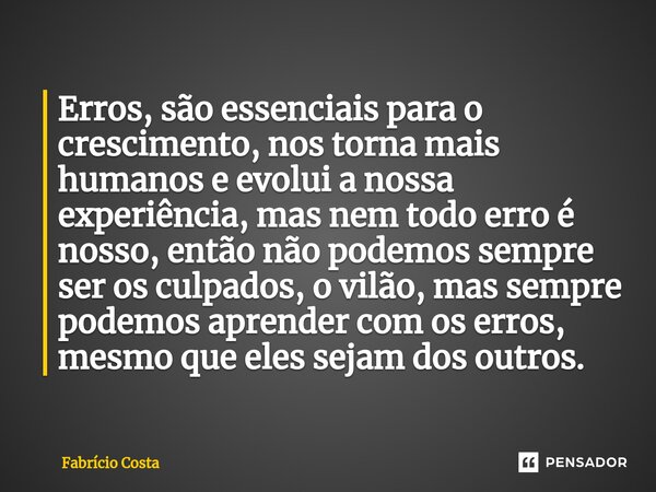 ⁠Erros, são essenciais para o crescimento, nos torna mais humanos e evolui a nossa experiência, mas nem todo erro é nosso, então não podemos sempre ser os culpa... Frase de Fabrício Costa.