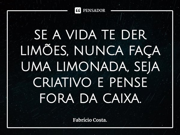 ⁠se a vida te der limões,⁠ nunca faça uma limonada, seja criativo e pense fora da caixa.... Frase de Fabrício Costa..