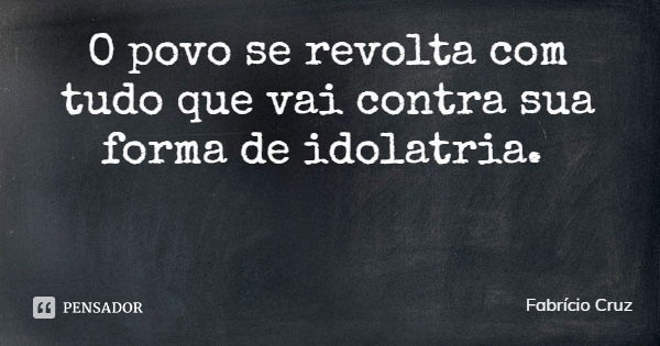 O povo se revolta com tudo que vai contra sua forma de idolatria.... Frase de Fabrício Cruz.