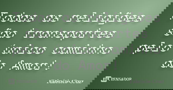Todas as religiões são transportes pelo único caminho do Amor!... Frase de Fabrício Cruz.