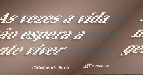 As vezes a vida não espera a gente viver... Frase de Fabricio de Paula.