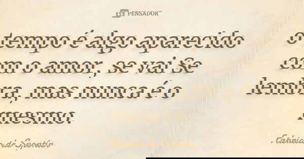 o tempo é algo aparecido com o amor, se vai Se lembra, mas nunca é o mesmo.... Frase de Fabricio de Spontin.