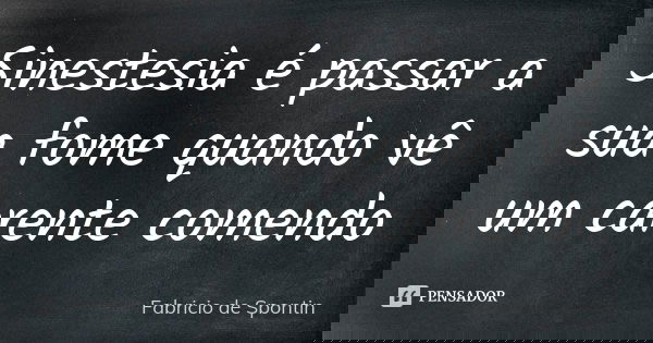 Sinestesia é passar a sua fome quando vê um carente comendo... Frase de Fabricio de Spontin.