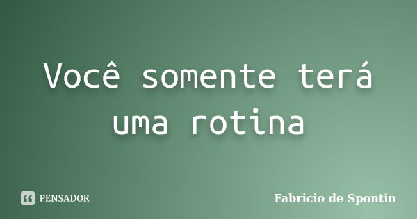 Você somente terá uma rotina... Frase de Fabricio de Spontin.