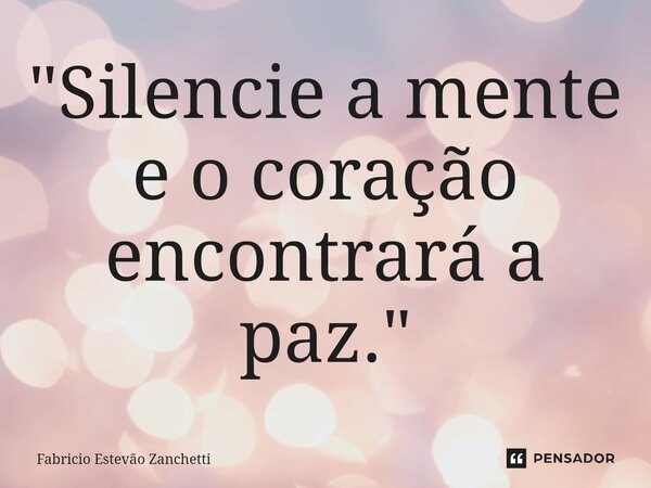 ⁠"Silencie a mente e o coração encontrará a paz."... Frase de Fabricio Estevão Zanchetti.