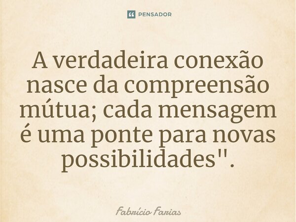 A verdadeira conexão nasce da compreensão mútua; cada mensagem é uma ponte para novas possibilidades".... Frase de Fabrício Farias.