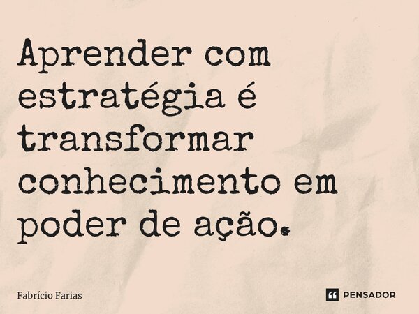 ⁠Aprender com estratégia é transformar conhecimento em poder de ação.... Frase de Fabrício Farias.