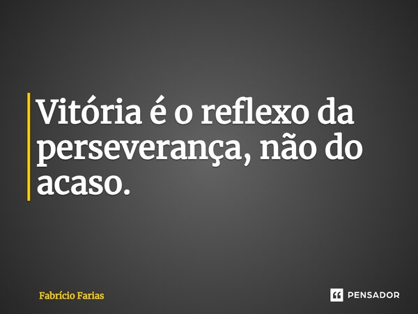 Vitória é o reflexo da perseverança, não do acaso.... Frase de Fabrício Farias.