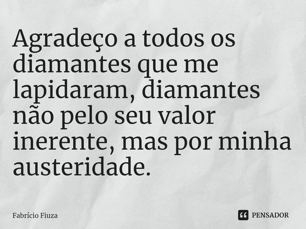 ⁠⁠⁠Agradeço a todos os diamantes que me lapidaram, diamantes não pelo seu valor inerente, mas por minha austeridade.... Frase de Fabrício Fiuza.