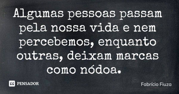 Algumas pessoas passam pela nossa vida e nem percebemos, enquanto outras, deixam marcas como nódoa.... Frase de Fabrício Fiuza.
