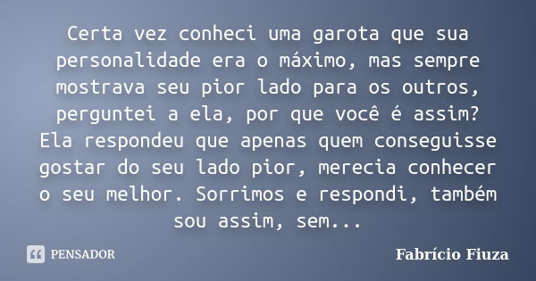 Certa vez conheci uma garota que sua personalidade era o máximo, mas sempre mostrava seu pior lado para os outros, perguntei a ela, por que você é assim? Ela re... Frase de Fabrício Fiuza.