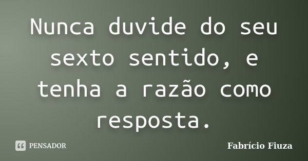 Nunca duvide do seu sexto sentido, e tenha a razão como resposta.... Frase de Fabrício Fiuza.