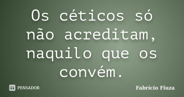 Os céticos só não acreditam, naquilo que os convém.... Frase de Fabrício Fiuza.