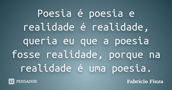 Poesia é poesia e realidade é realidade, queria eu que a poesia fosse realidade, porque na realidade é uma poesia.... Frase de Fabrício Fiuza.