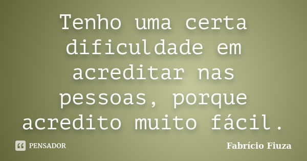 Tenho uma certa dificuldade em acreditar nas pessoas, porque acredito muito fácil.... Frase de Fabrício Fiuza.