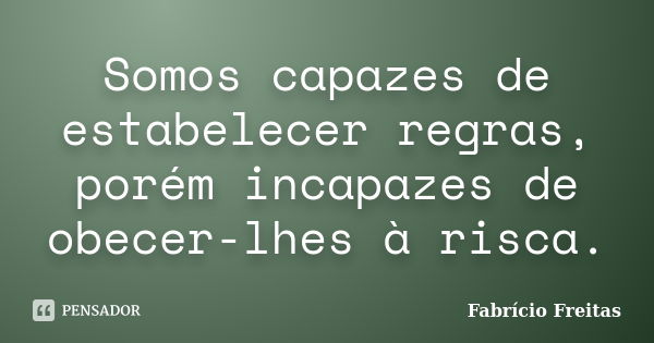 Somos capazes de estabelecer regras, porém incapazes de obecer-lhes à risca.... Frase de Fabrício Freitas.