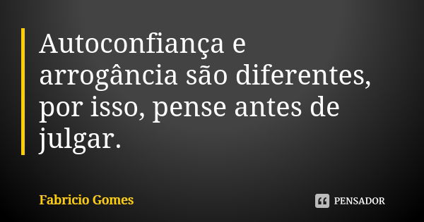 Autoconfiança e arrogância são diferentes, por isso, pense antes de julgar.... Frase de Fabricio Gomes.