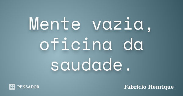 Mente vazia, oficina da saudade.... Frase de Fabricio Henrique.