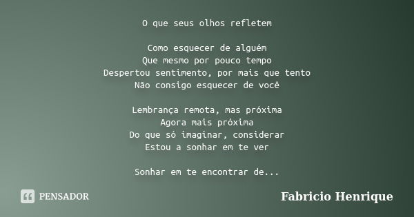 O que seus olhos refletem Como esquecer de alguém Que mesmo por pouco tempo Despertou sentimento, por mais que tento Não consigo esquecer de você Lembrança remo... Frase de Fabricio Henrique.