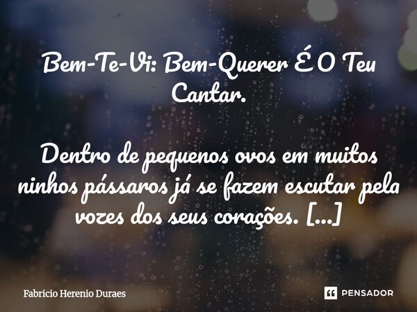 ⁠Bem-Te-Vi: Bem-Querer É O Teu Cantar. Dentro de pequenos ovos em muitos ninhos pássaros já se fazem escutar pela vozes dos seus corações. Como se já estivessem... Frase de Fabricio Herenio Duraes.