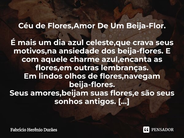 Céu de Flores,Amor De Um Beija-Flor.... Fabricio Herenio Duraes - Pensador