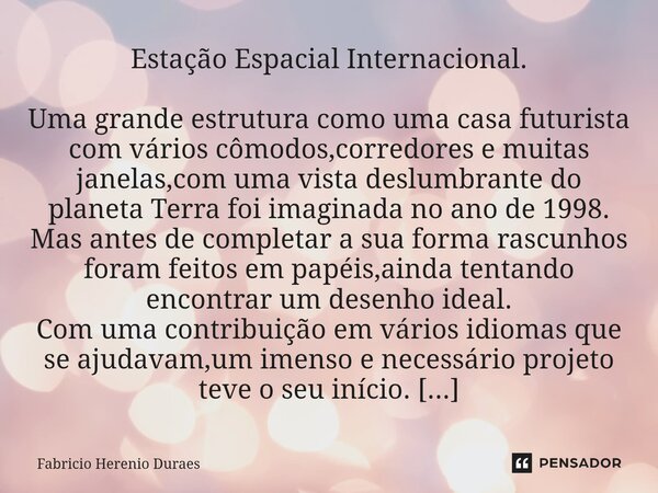 ⁠Estação Espacial Internacional. Uma grande estrutura como uma casa futurista com vários cômodos,corredores e muitas janelas,com uma vista deslumbrante do plane... Frase de Fabricio Herenio Duraes.