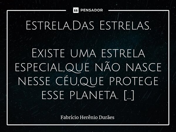 ⁠⁠Estrela,Das Estrelas. Existe uma estrela especial,que não nasce nesse céu,que protege esse planeta. Que têm um nome,com uma linda interpretação. Que nas noite... Frase de Fabricio Herenio Duraes.