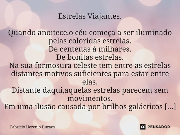 Estrelas Viajantes. Quando anoitece,o céu começa a ser iluminado pelas coloridas estrelas. De centenas à milhares. De bonitas estrelas. Na sua formosura celest... Frase de Fabricio Herenio Duraes.