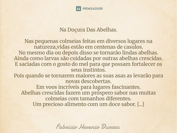 ⁠Na Doçura Das Abelhas. Nas pequenas colmeias feitas em diversos lugares na natureza,vidas estão em centenas de casulos. No mesmo dia ou depois disso se tornarã... Frase de Fabricio Herenio Duraes.