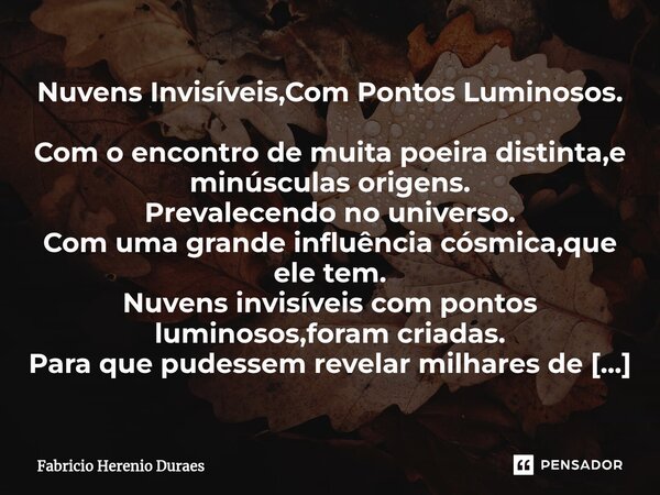 ⁠Nuvens Invisíveis,Com Pontos Luminosos. Com o encontro de muita poeira distinta,e minúsculas origens. Prevalecendo no universo. Com uma grande influência cósmi... Frase de Fabricio Herenio Duraes.