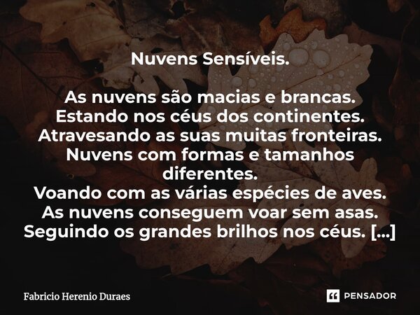 ⁠Nuvens Sensíveis. As nuvens são macias e brancas. Estando nos céus dos continentes. Atravesando as suas muitas fronteiras. Nuvens com formas e tamanhos diferen... Frase de Fabricio Herenio Duraes.