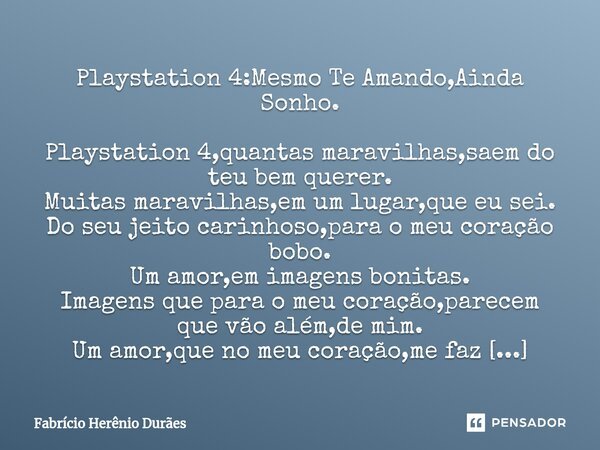 ⁠Playstation 4:Mesmo Te Amando,Ainda Sonho. Playstation 4,quantas maravilhas,saem do teu bem querer. Muitas maravilhas,em um lugar,que eu sei. Do seu jeito cari... Frase de Fabricio Herenio Duraes.