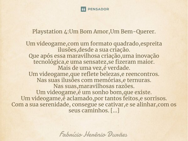 ⁠Playstation 4:Um Bom Amor,Um Bem-Querer. Um videogame,com um formato quadrado,espreita ilusões,desde a sua criação. Que após essa maravilhosa criação,uma inova... Frase de Fabricio Herenio Duraes.