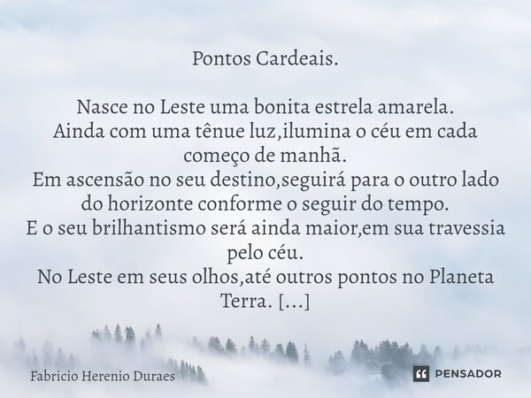 Pontos Cardeais. Nasce no Leste uma bonita estrela amarela. Ainda com uma tênue luz,ilumina o céu em cada começo de manhã. Em ascensão no seu destino,seguirá p... Frase de Fabricio Herenio Duraes.