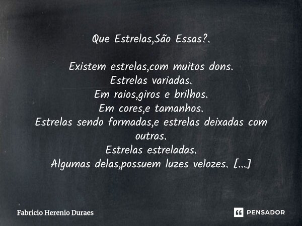 ⁠Que Estrelas,São Essas?. Existem estrelas,com muitos dons. Estrelas variadas. Em raios,giros e brilhos. Em cores,e tamanhos. Estrelas sendo formadas,e estrelas... Frase de Fabricio Herenio Duraes.