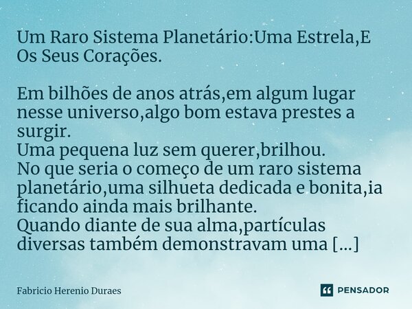 ⁠⁠Um Raro Sistema Planetário:Uma Estrela,E Os Seus Corações. Em bilhões de anos atrás,em algum lugar nesse universo,algo bom estava prestes a surgir. Uma pequen... Frase de Fabricio Herenio Duraes.