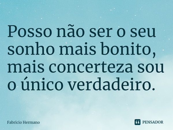 ⁠Posso não ser o seu sonho mais bonito, mais concerteza sou o único verdadeiro.... Frase de Fabricio Hermano.